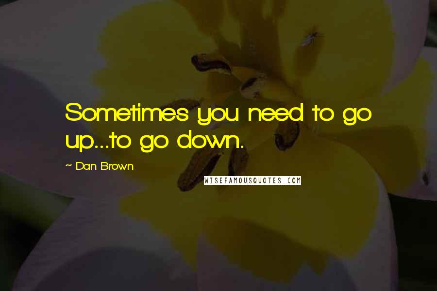Dan Brown quotes: Sometimes you need to go up...to go down.