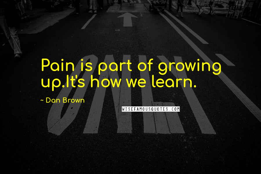 Dan Brown quotes: Pain is part of growing up.It's how we learn.