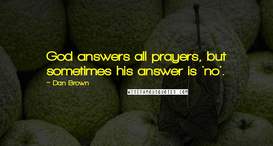Dan Brown quotes: God answers all prayers, but sometimes his answer is 'no'.