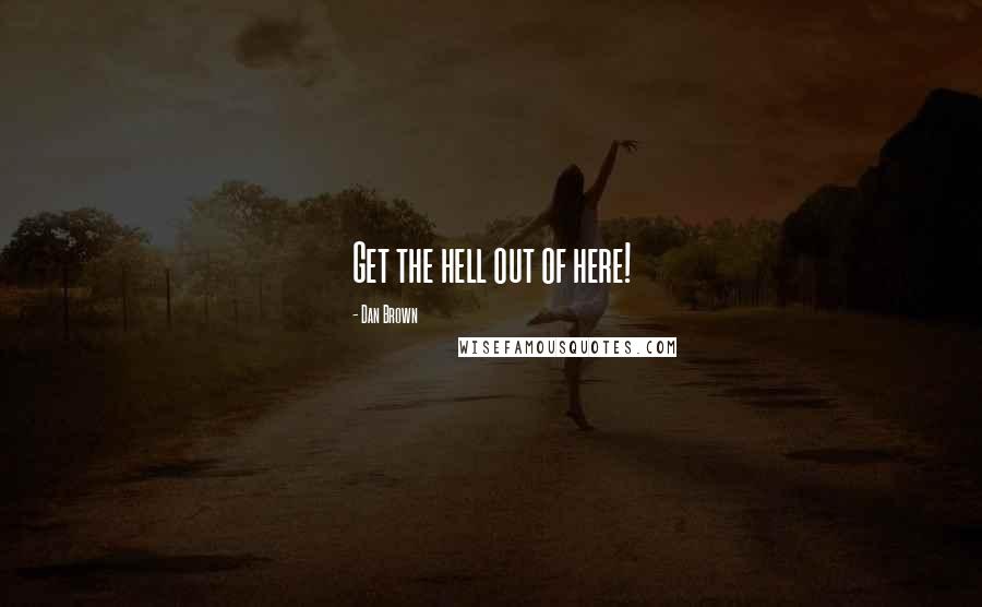 Dan Brown quotes: Get the hell out of here!