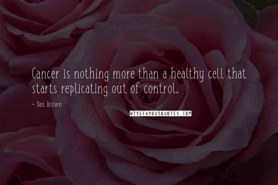 Dan Brown quotes: Cancer is nothing more than a healthy cell that starts replicating out of control.