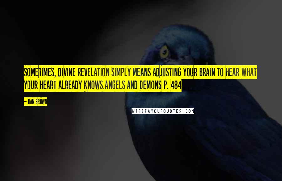 Dan Brown quotes: Sometimes, divine revelation simply means adjusting your brain to hear what your heart already knows.Angels and Demons p. 484