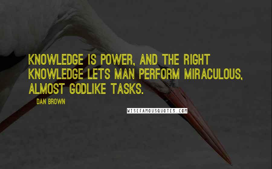 Dan Brown quotes: Knowledge is power, and the right knowledge lets man perform miraculous, almost godlike tasks.