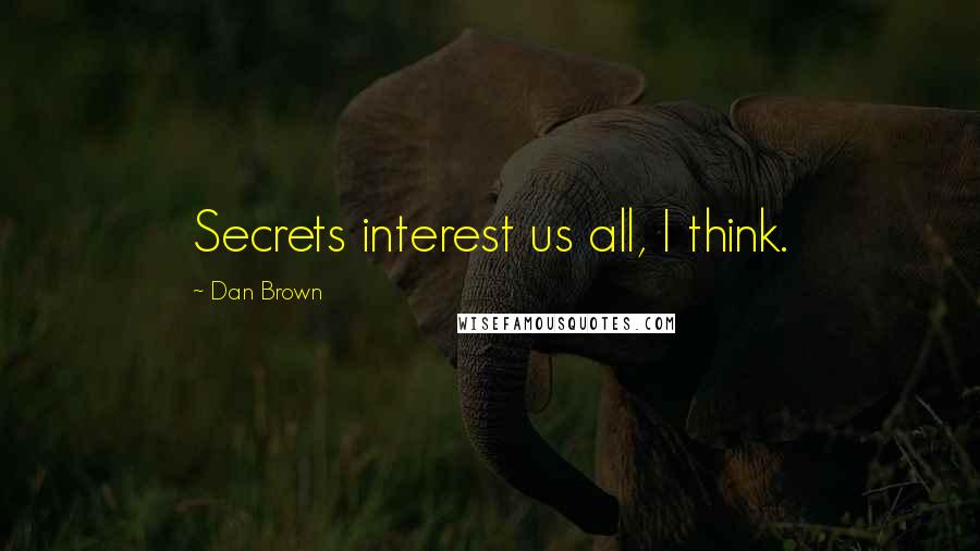 Dan Brown quotes: Secrets interest us all, I think.