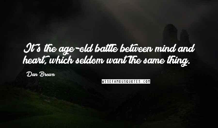 Dan Brown quotes: It's the age-old battle between mind and heart, which seldom want the same thing.