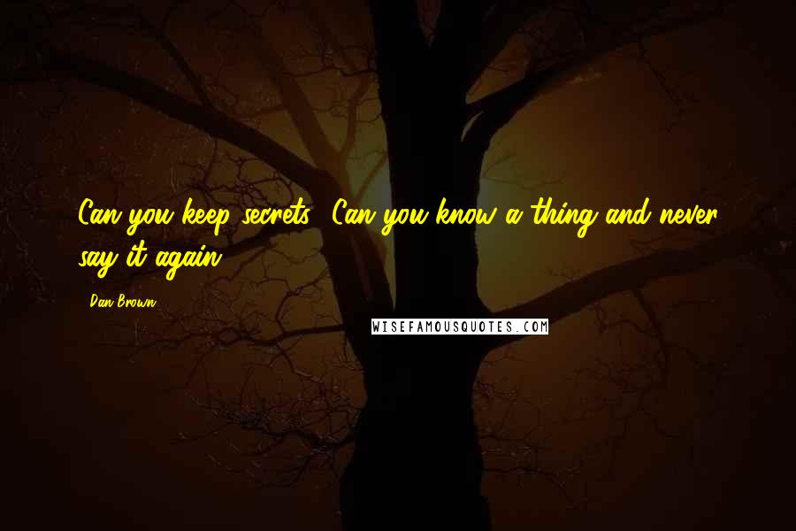 Dan Brown quotes: Can you keep secrets? Can you know a thing and never say it again?