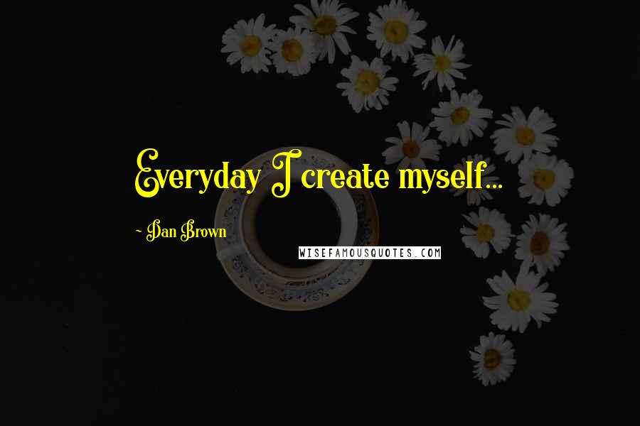 Dan Brown quotes: Everyday I create myself...