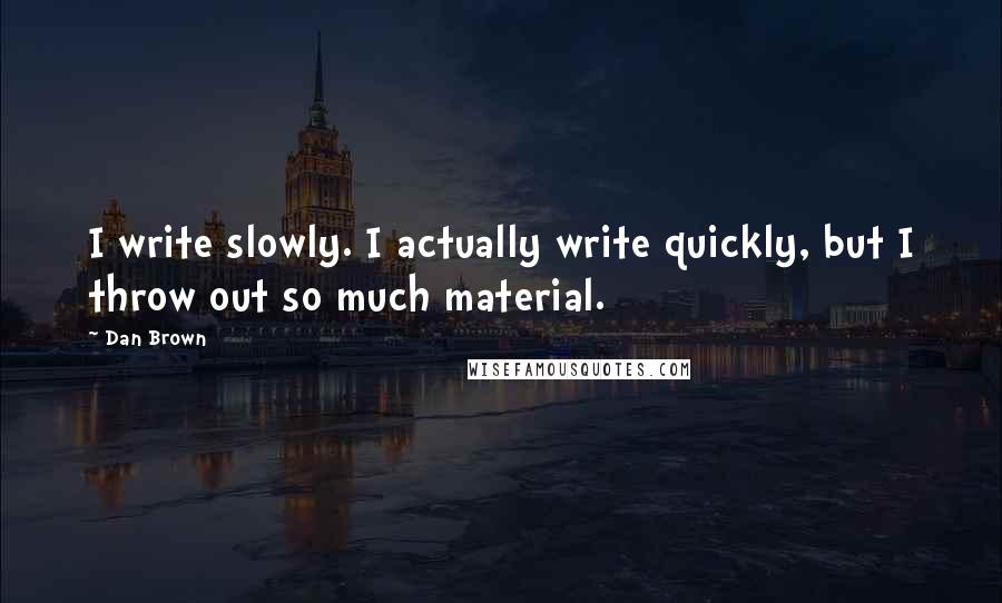 Dan Brown quotes: I write slowly. I actually write quickly, but I throw out so much material.