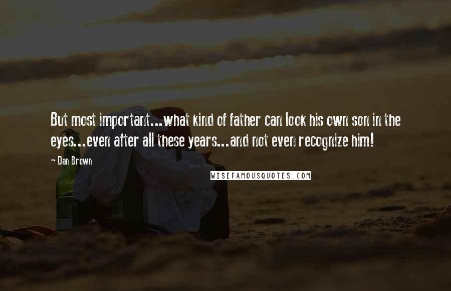 Dan Brown quotes: But most important...what kind of father can look his own son in the eyes...even after all these years...and not even recognize him!