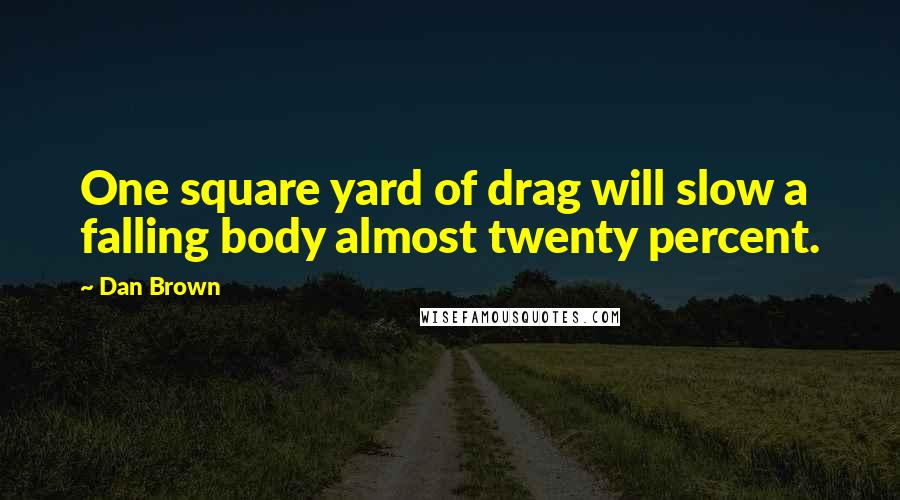 Dan Brown quotes: One square yard of drag will slow a falling body almost twenty percent.