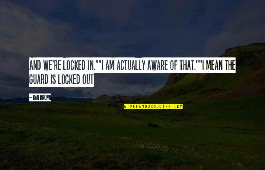 Dan Brown Quotes By Dan Brown: And we're locked in.""I am actually aware of