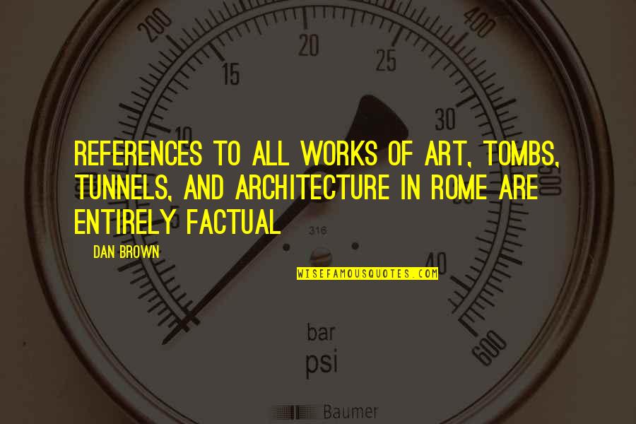 Dan Brown Quotes By Dan Brown: References to all works of art, tombs, tunnels,