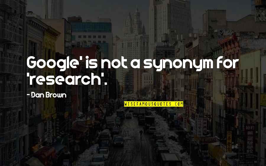 Dan Brown Quotes By Dan Brown: Google' is not a synonym for 'research'.