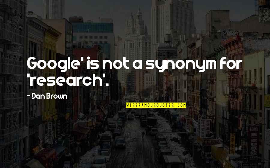 Dan Brown Quotes By Dan Brown: Google' is not a synonym for 'research'. Dan Brown Quotes By Dan Brown: Google' is not a synonym for 'research'.