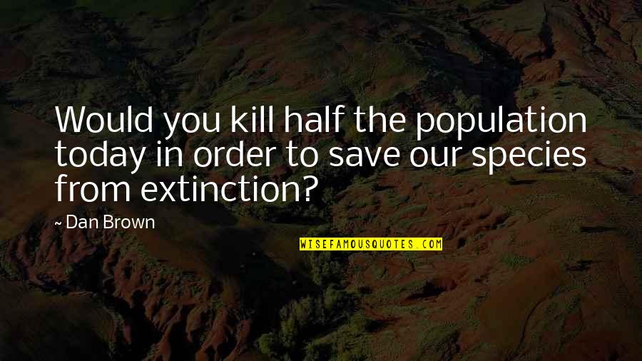 Dan Brown Quotes By Dan Brown: Would you kill half the population today in