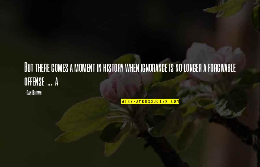 Dan Brown Quotes By Dan Brown: But there comes a moment in history when Dan Brown Quotes By Dan Brown: But there comes a moment in history when