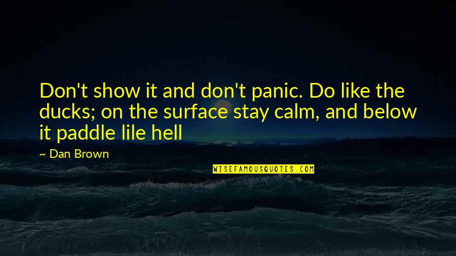 Dan Brown Quotes By Dan Brown: Don't show it and don't panic. Do like Dan Brown Quotes By Dan Brown: Don't show it and don't panic. Do like