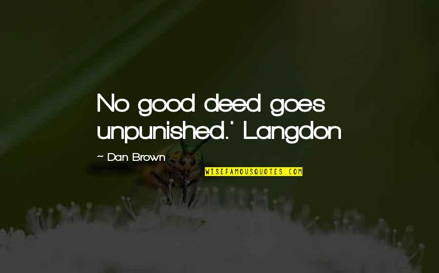 Dan Brown Quotes By Dan Brown: No good deed goes unpunished.' Langdon Dan Brown Quotes By Dan Brown: No good deed goes unpunished.' Langdon