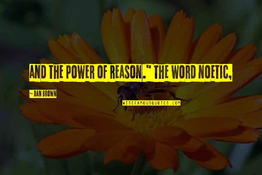 Dan Brown Quotes By Dan Brown: and the power of reason." The word noetic,