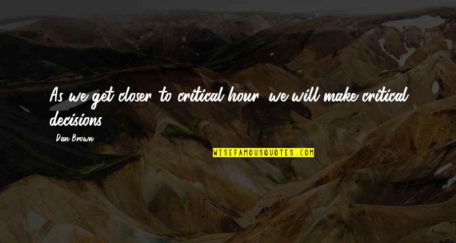 Dan Brown Quotes By Dan Brown: As we get closer to critical hour, we