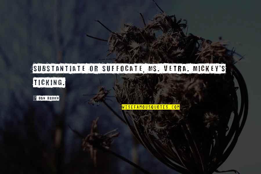 Dan Brown's Quotes By Dan Brown: Substantiate or suffocate, Ms. Vetra. Mickey's ticking.