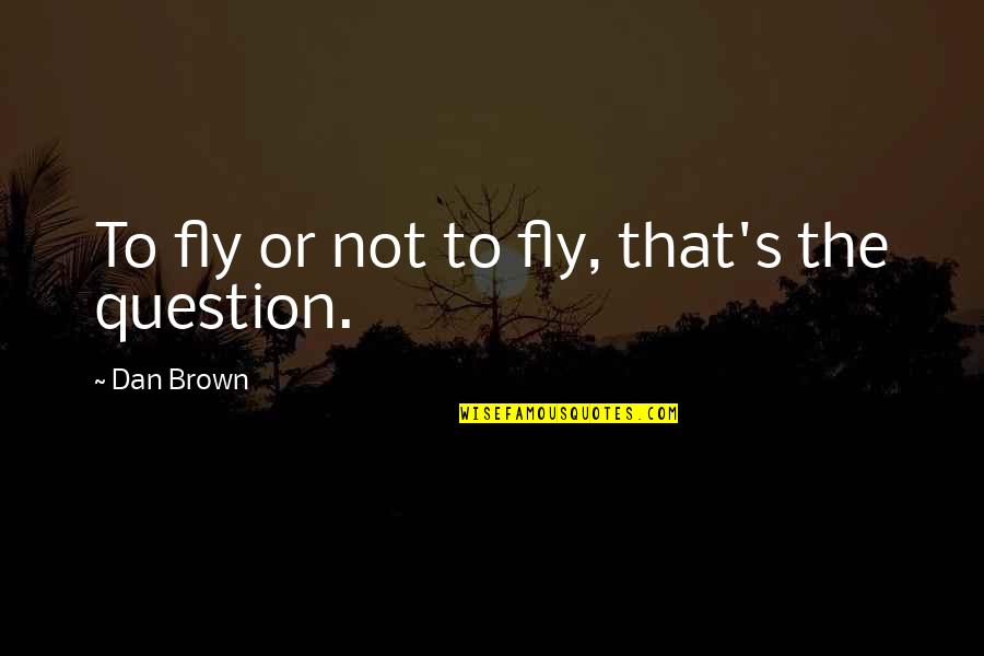 Dan Brown's Quotes By Dan Brown: To fly or not to fly, that's the