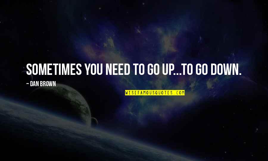 Dan Brown's Quotes By Dan Brown: Sometimes you need to go up...to go down.