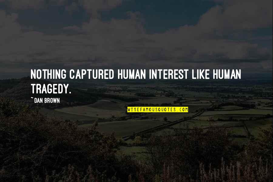 Dan Brown's Quotes By Dan Brown: Nothing captured human interest like human tragedy.