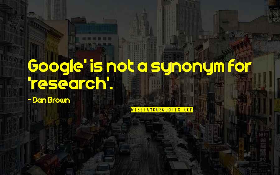 Dan Brown's Quotes By Dan Brown: Google' is not a synonym for 'research'.