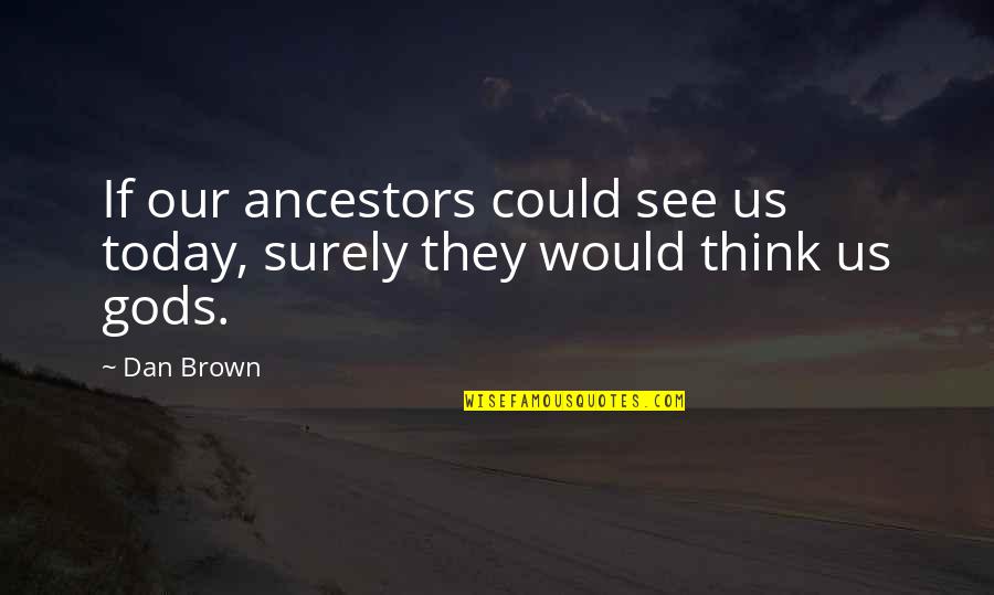 Dan Brown's Quotes By Dan Brown: If our ancestors could see us today, surely