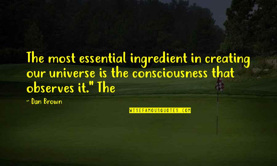Dan Brown's Quotes By Dan Brown: The most essential ingredient in creating our universe
