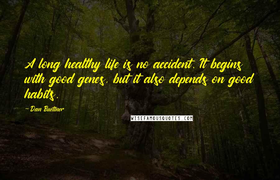 Dan Buettner quotes: A long healthy life is no accident. It begins with good genes, but it also depends on good habits.