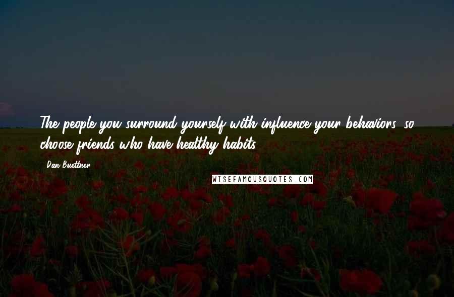 Dan Buettner quotes: The people you surround yourself with influence your behaviors, so choose friends who have healthy habits.