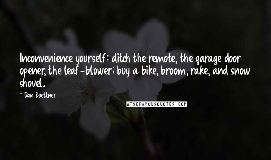 Dan Buettner quotes: Inconvenience yourself: ditch the remote, the garage door opener, the leaf-blower; buy a bike, broom, rake, and snow shovel.