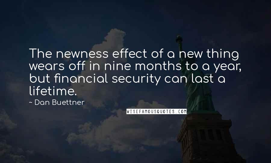 Dan Buettner quotes: The newness effect of a new thing wears off in nine months to a year, but financial security can last a lifetime.