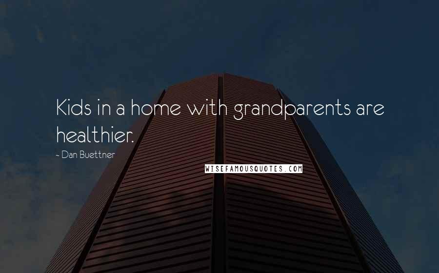 Dan Buettner quotes: Kids in a home with grandparents are healthier.