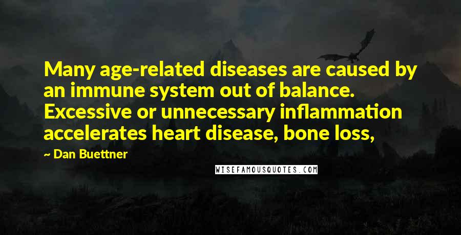 Dan Buettner quotes: Many age-related diseases are caused by an immune system out of balance. Excessive or unnecessary inflammation accelerates heart disease, bone loss,