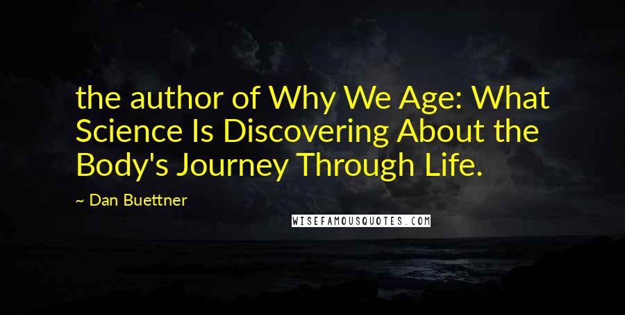 Dan Buettner quotes: the author of Why We Age: What Science Is Discovering About the Body's Journey Through Life.