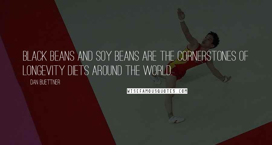 Dan Buettner quotes: Black beans and soy beans are the cornerstones of longevity diets around the world.