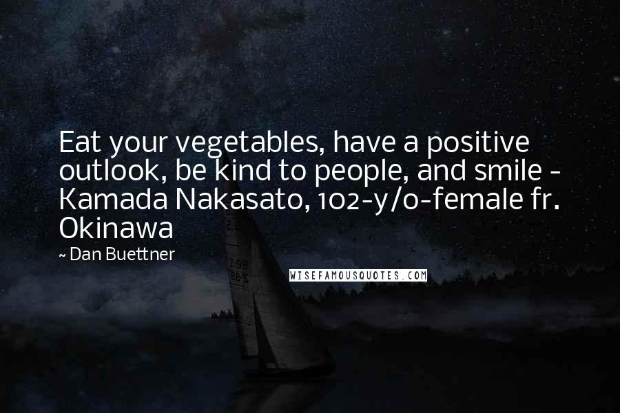 Dan Buettner quotes: Eat your vegetables, have a positive outlook, be kind to people, and smile - Kamada Nakasato, 102-y/o-female fr. Okinawa