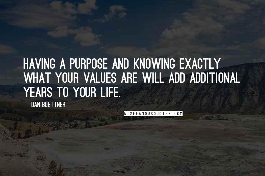 Dan Buettner quotes: Having a purpose and knowing exactly what your values are will add additional years to your life.