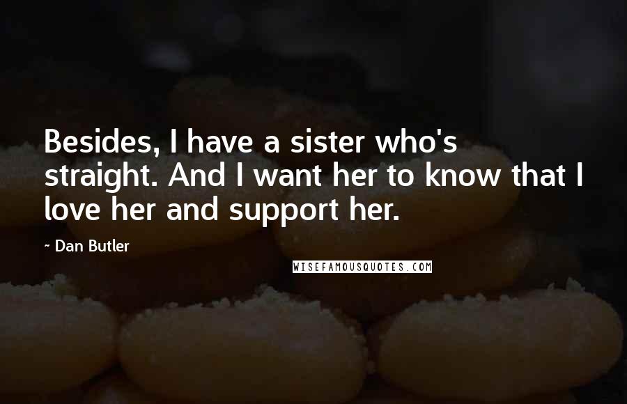 Dan Butler quotes: Besides, I have a sister who's straight. And I want her to know that I love her and support her.
