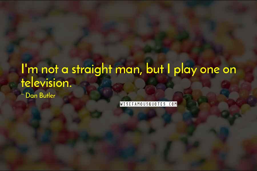 Dan Butler quotes: I'm not a straight man, but I play one on television.