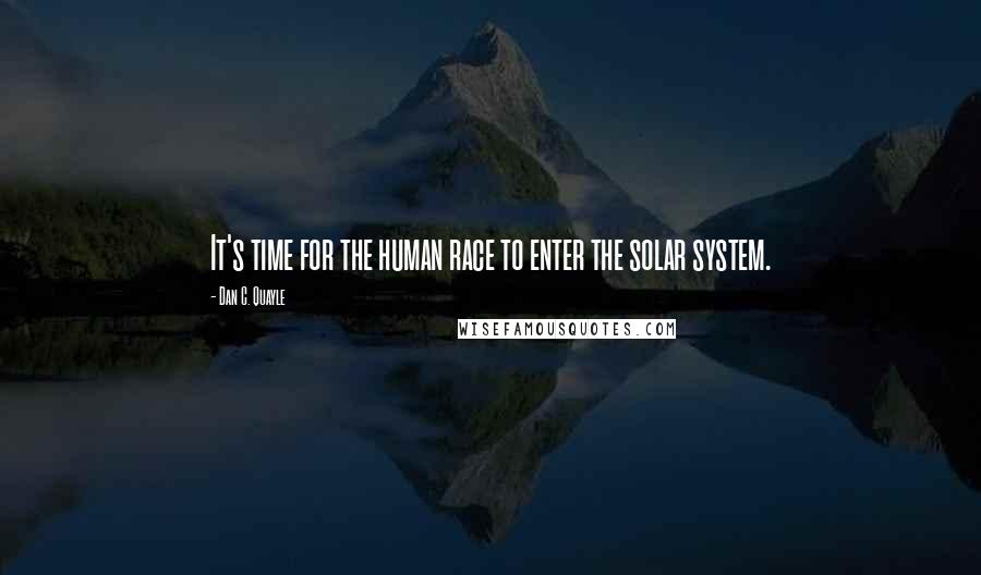 Dan C. Quayle quotes: It's time for the human race to enter the solar system.