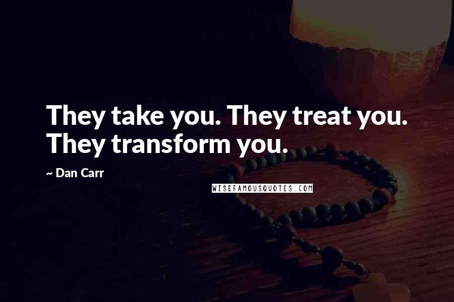 Dan Carr quotes: They take you. They treat you. They transform you.