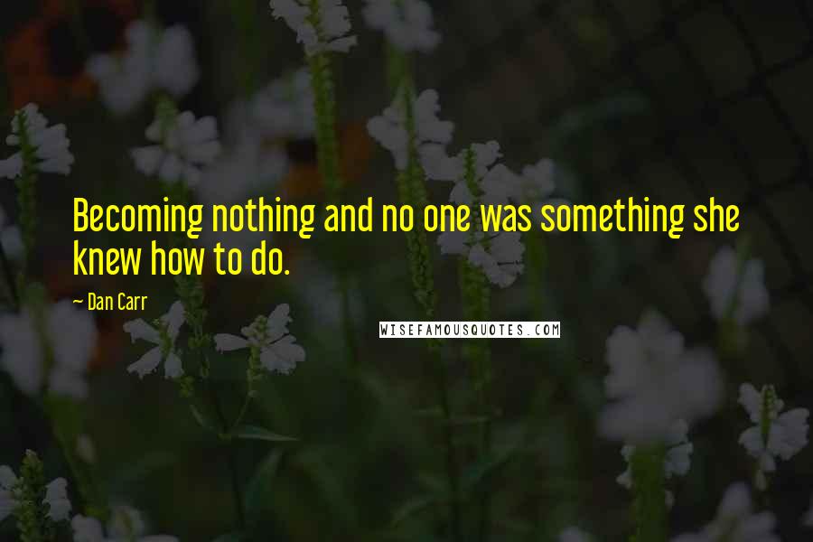 Dan Carr quotes: Becoming nothing and no one was something she knew how to do.