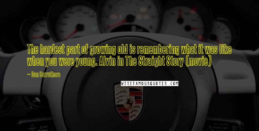 Dan Carruthers quotes: The hardest part of growing old is remembering what it was like when you were young. Alvin in The Straight Story (movie)