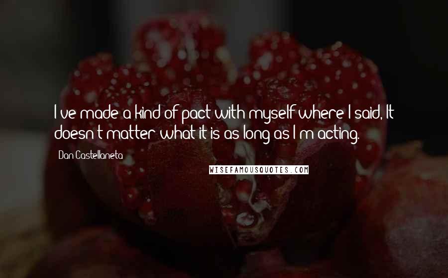 Dan Castellaneta quotes: I've made a kind of pact with myself where I said, It doesn't matter what it is as long as I'm acting.