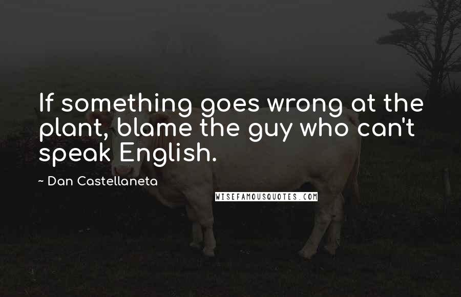 Dan Castellaneta quotes: If something goes wrong at the plant, blame the guy who can't speak English.