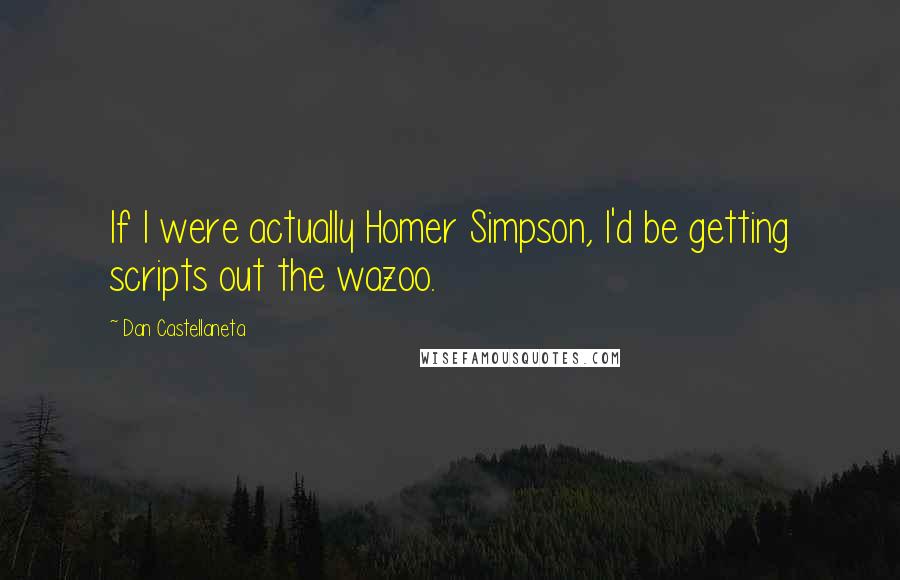 Dan Castellaneta quotes: If I were actually Homer Simpson, I'd be getting scripts out the wazoo.